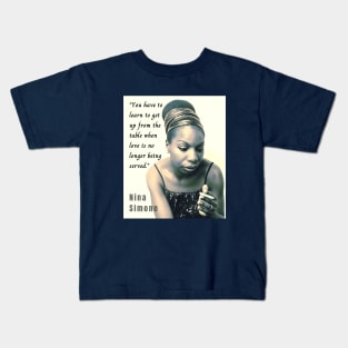 Nina Simone portrait and  quote: You have to learn to get up from the table when love is no longer being served. Kids T-Shirt